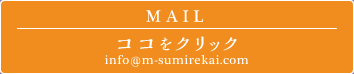MAIL ココをクリック info@m-sumirekai.com